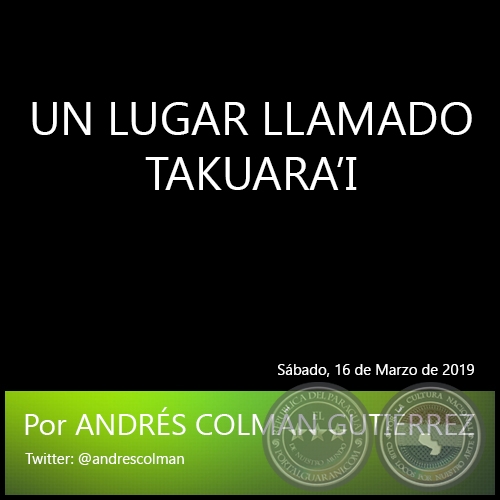 UN LUGAR LLAMADO TAKUARAI - Por ANDRS COLMN GUTIRREZ - Sbado, 16 de Marzo de 2019